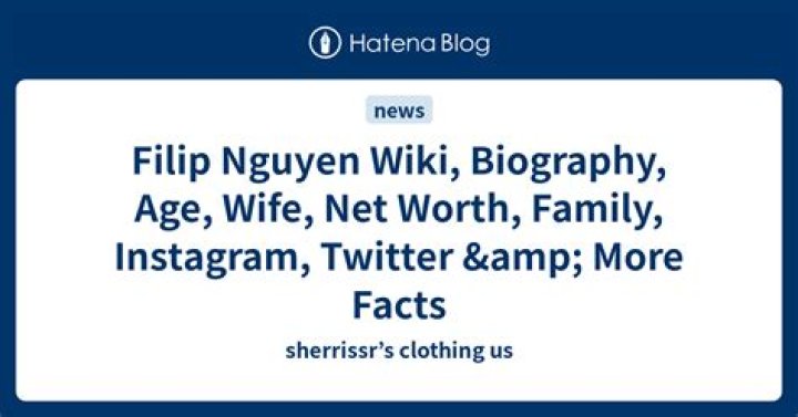 Filip Nguyen Net Worth: Career, Family, Age, Income, Wiki, Bio, All You Need to Know - SarkariResult